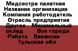 Медсестра палатная › Название организации ­ Компания-работодатель › Отрасль предприятия ­ Другое › Минимальный оклад ­ 1 - Все города Работа » Вакансии   . Тульская обл.